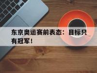 亚博-东京奥运赛前表态：目标只有冠军！