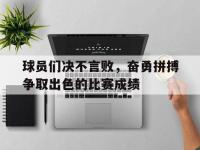 亚博-球员们决不言败，奋勇拼搏争取出色的比赛成绩