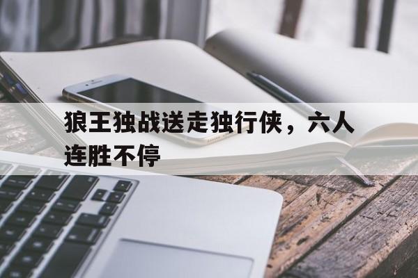 狼王独战送走独行侠，六人连胜不停