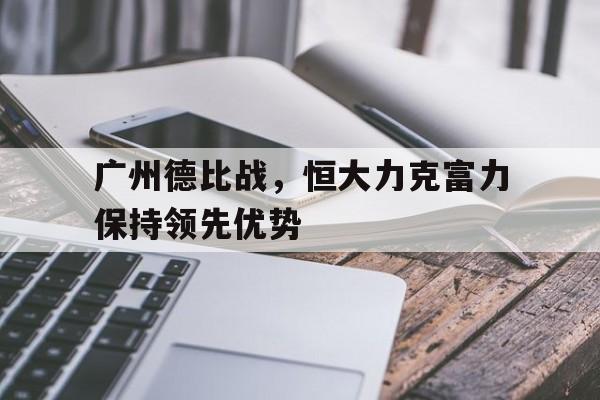 广州德比战，恒大力克富力保持领先优势