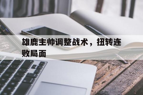 雄鹿主帅调整战术，扭转连败局面