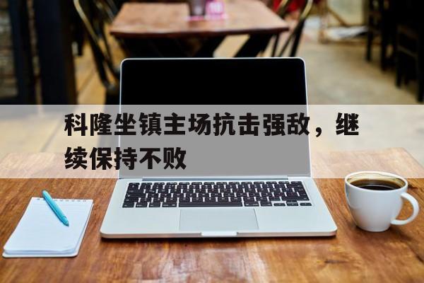 科隆坐镇主场抗击强敌，继续保持不败