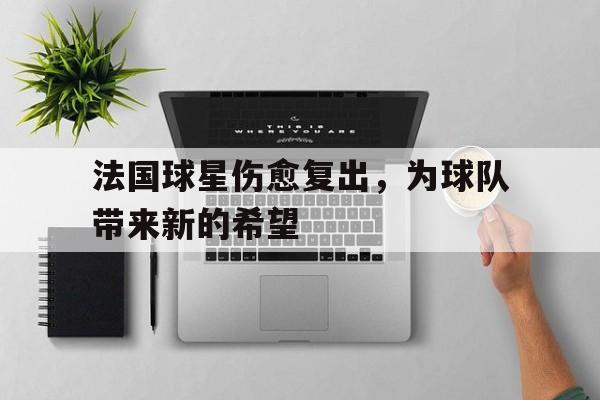 法国球星伤愈复出，为球队带来新的希望