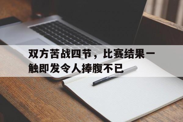 双方苦战四节，比赛结果一触即发令人捧腹不已